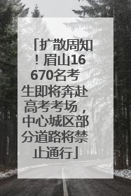 扩散周知！眉山16670名考生即将奔赴高考考场，中心城区部分道路将禁止通行