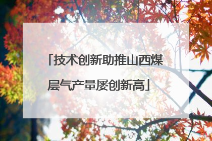 技术创新助推山西煤层气产量屡创新高