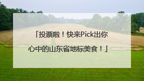 投票啦！快来Pick出你心中的山东省地标美食！