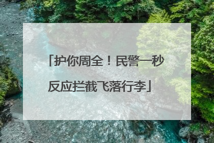 护你周全！民警一秒反应拦截飞落行李