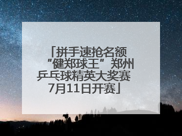 拼手速抢名额 “健郑球王”郑州乒乓球精英大奖赛7月11日开赛