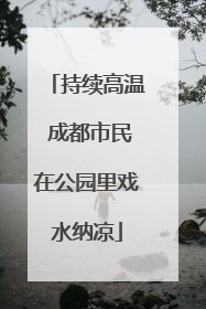 持续高温 成都市民在公园里戏水纳凉