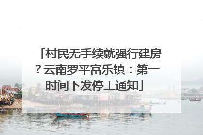 村民无手续就强行建房？云南罗平富乐镇：第一时间下发停工通知