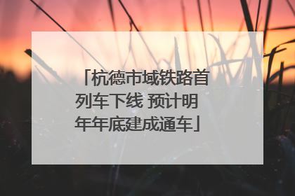 杭德市域铁路首列车下线 预计明年年底建成通车