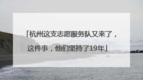 杭州这支志愿服务队又来了，这件事，他们坚持了19年
