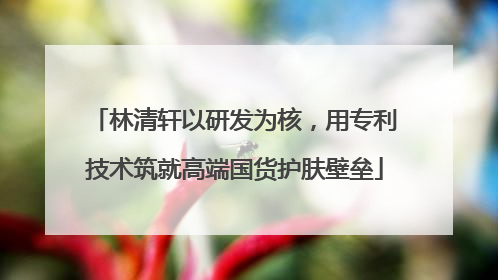 林清轩以研发为核，用专利技术筑就高端国货护肤壁垒
