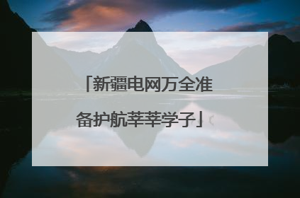 新疆电网万全准备护航莘莘学子