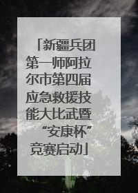 新疆兵团第一师阿拉尔市第四届应急救援技能大比武暨“安康杯”竞赛启动