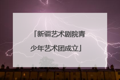 新疆艺术剧院青少年艺术团成立