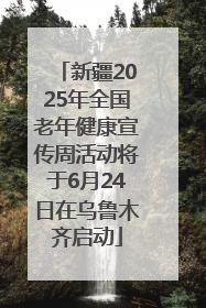 新疆2025年全国老年健康宣传周活动将于6月24日在乌鲁木齐启动