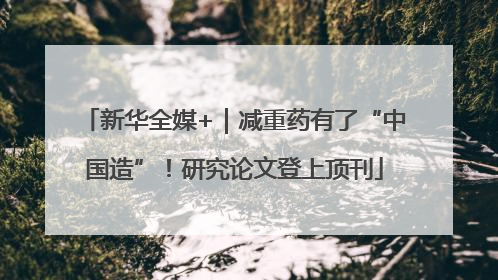 新华全媒+｜减重药有了“中国造”！研究论文登上顶刊