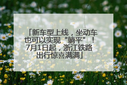 新车型上线，坐动车也可以实现“躺平”！7月1日起，浙江铁路出行惊喜满满