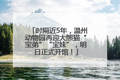 时隔近5年，温州动物园再迎大熊猫“宝弟”“宝妹”，明日正式开馆！
