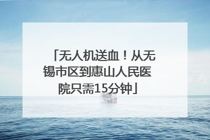 无人机送血！从无锡市区到惠山人民医院只需15分钟