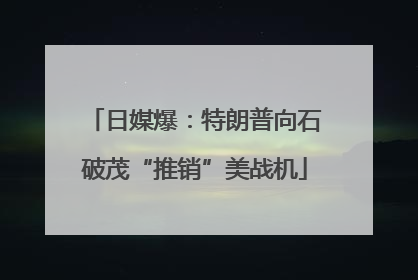 日媒爆：特朗普向石破茂“推销”美战机