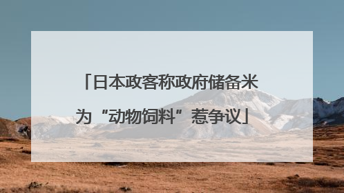 日本政客称政府储备米为“动物饲料”惹争议