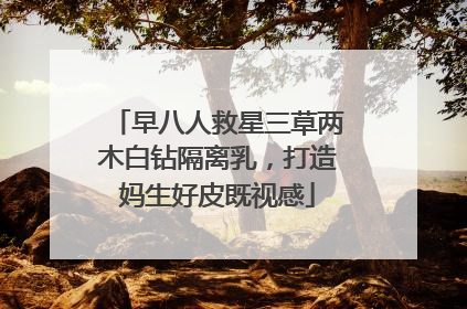 早八人救星三草两木白钻隔离乳，打造妈生好皮既视感