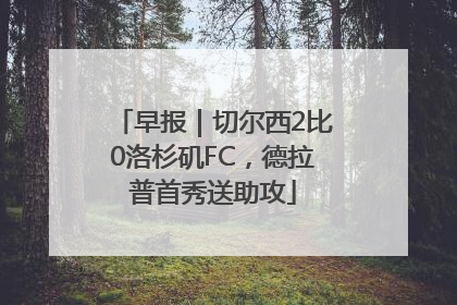 早报｜切尔西2比0洛杉矶FC，德拉普首秀送助攻