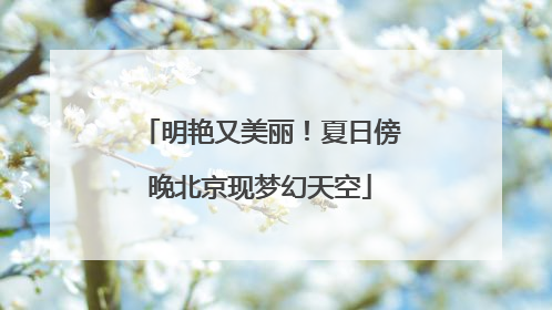 明艳又美丽！夏日傍晚北京现梦幻天空