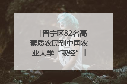 晋宁区82名高素质农民到中国农业大学“取经”