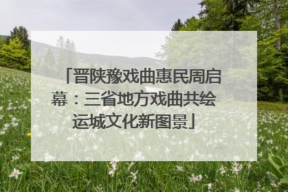 晋陕豫戏曲惠民周启幕：三省地方戏曲共绘运城文化新图景