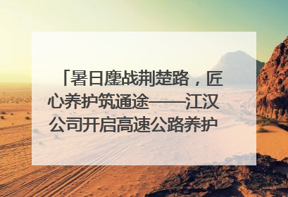 暑日鏖战荆楚路，匠心养护筑通途——江汉公司开启高速公路养护专项工程建设热潮