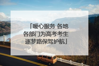 暖心服务 各地各部门为高考考生逐梦路保驾护航