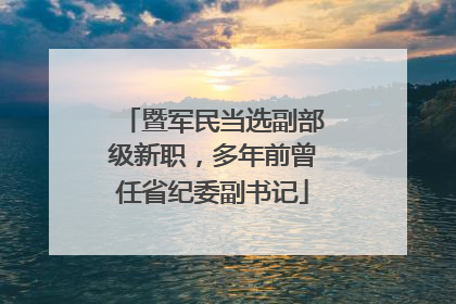 暨军民当选副部级新职，多年前曾任省纪委副书记