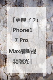 更厚了？iPhone17 Pro Max最新视频曝光