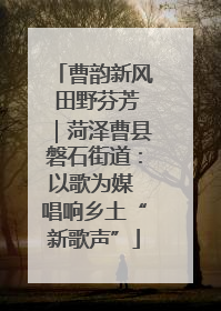 曹韵新风 田野芬芳｜菏泽曹县磐石街道：以歌为媒 唱响乡土“新歌声”