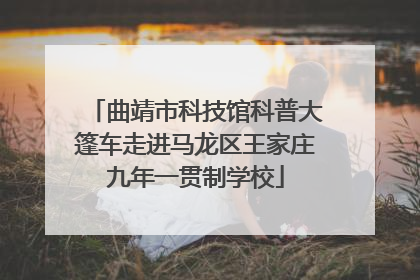 曲靖市科技馆科普大篷车走进马龙区王家庄九年一贯制学校