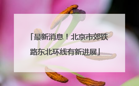 最新消息！北京市郊铁路东北环线有新进展