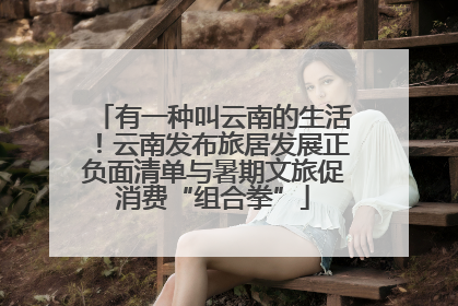 有一种叫云南的生活！云南发布旅居发展正负面清单与暑期文旅促消费“组合拳”
