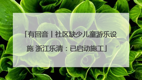 有回音丨社区缺少儿童游乐设施 浙江乐清：已启动施工
