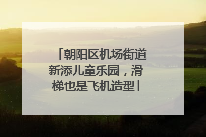 朝阳区机场街道新添儿童乐园，滑梯也是飞机造型