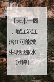 未来一周，岷江沱江涪江可能发生明显涨水过程