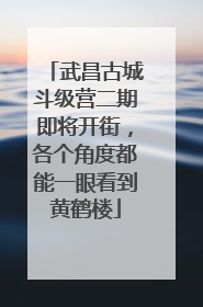 武昌古城斗级营二期即将开街，各个角度都能一眼看到黄鹤楼