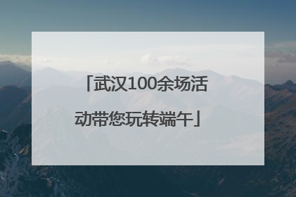 武汉100余场活动带您玩转端午