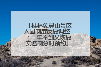 桂林象鼻山景区入园制度反复调整：一年不到又恢复实名制分时预约