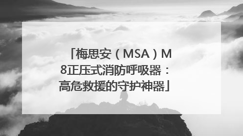 梅思安（MSA）M8正压式消防呼吸器：高危救援的守护神器