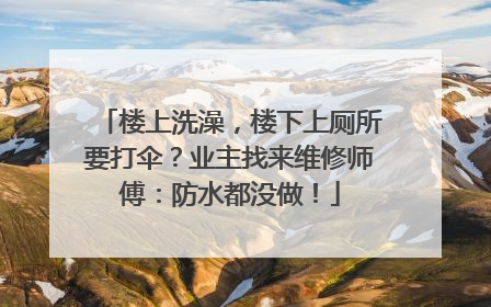 楼上洗澡，楼下上厕所要打伞？业主找来维修师傅：防水都没做！