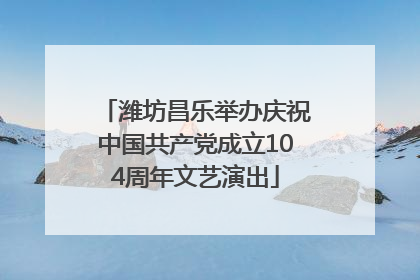 潍坊昌乐举办庆祝中国共产党成立104周年文艺演出
