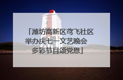 潍坊高新区鸢飞社区举办庆七一文艺晚会 多彩节目颂党恩