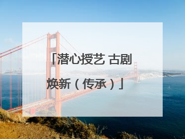 潜心授艺 古剧焕新（传承）