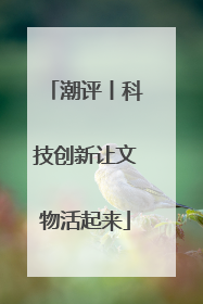 潮评丨科技创新让文物活起来