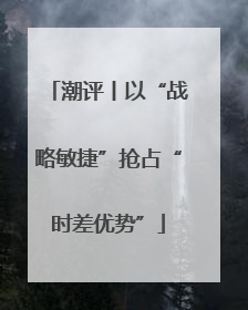潮评丨以“战略敏捷”抢占“时差优势”