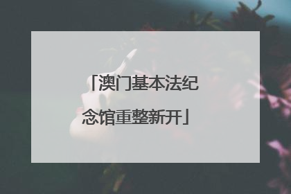 澳门基本法纪念馆重整新开