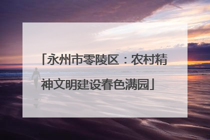 永州市零陵区：农村精神文明建设春色满园