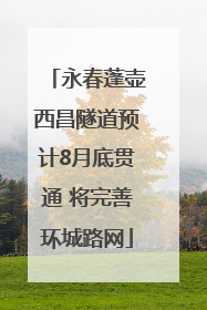 永春蓬壶西昌隧道预计8月底贯通 将完善环城路网