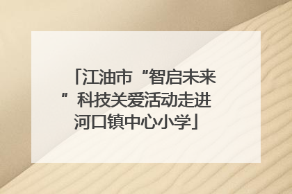 江油市“智启未来”科技关爱活动走进河口镇中心小学